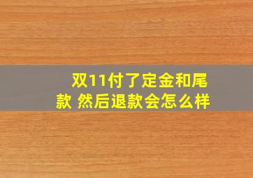 双11付了定金和尾款 然后退款会怎么样